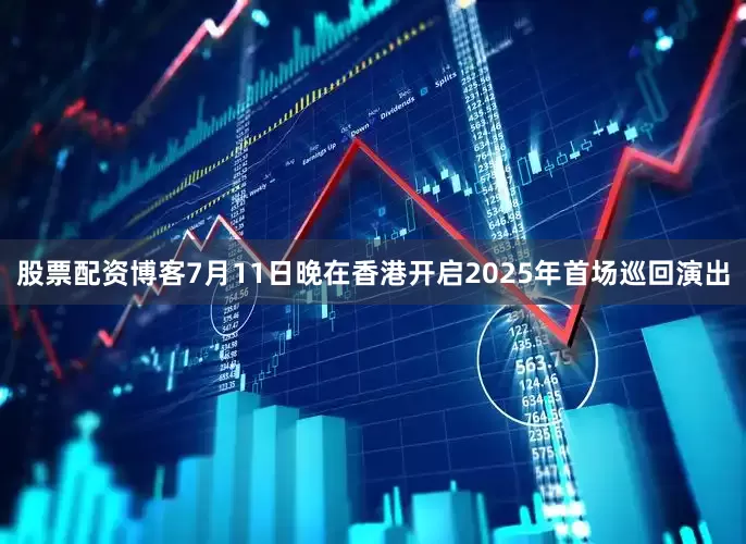股票配资博客7月11日晚在香港开启2025年首场巡回演出